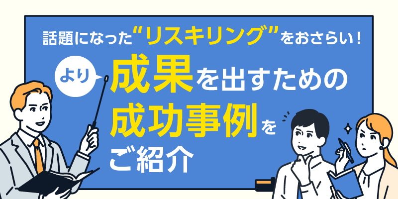 話題になった「リスキリング」をおさらい!より成果を出すための成功事例をご紹介